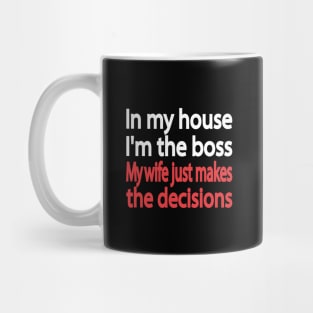 In my house I'm the boss. My wife just makes the decisions Mug